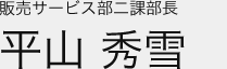 販売サービス部二課部長 平山 秀雪